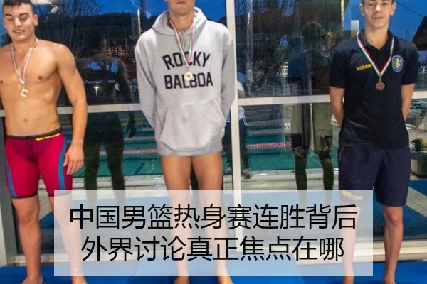 中国男篮热身赛连胜背后 外界讨论真正焦点在哪